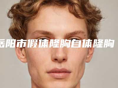 岳阳市假体隆胸自体隆胸价格(收费标准)公示(近6个月均价为:38703元)