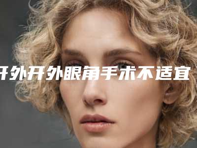 开外开外眼角手术不适宜的人群