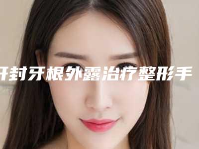 开封牙根外露治疗整形手术的后遗症