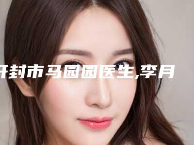 开封市马园园医生,李月医生你比较看好哪一个