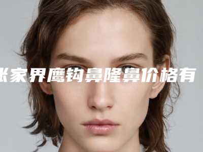 张家界鹰钩鼻隆鼻价格有多贵(张家界鹰钩鼻隆鼻费用大概是多少钱)