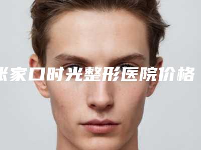 张家口时光整形医院价格表新版2025上新分享附内眼角下垂调整案例