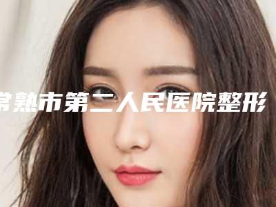 常熟市第二人民医院整形外科正规-价目表2025上线