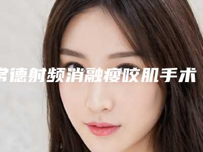 常德射频消融瘦咬肌手术的效果怎么样注意事项有哪些