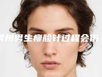常州男生瘦脸针过程会伤害皮肤吗
