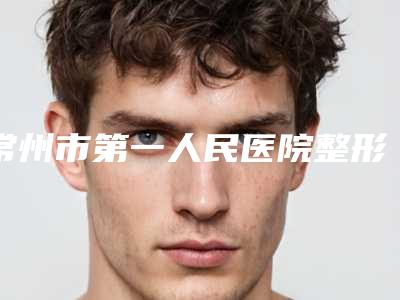 常州市第一人民医院整形外科l硅胶隆鼻修复面诊及术后恢复指南-附整形价格表(费用)