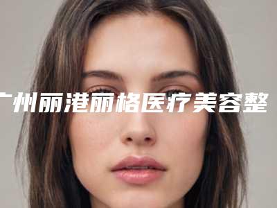 广州丽港丽格医疗美容整形门诊部价格(收费标准)项目详情附痘疤去除案例