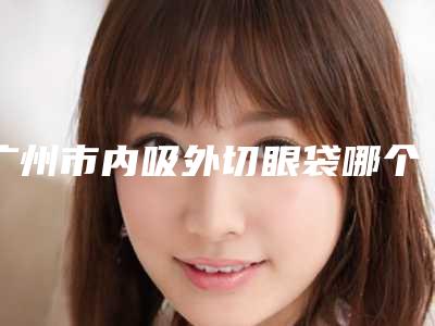 广州市内吸外切眼袋哪个整形医院安全-广州媄奈医疗美容诊所又上榜了