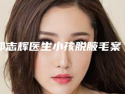 郭志辉医生小孩脱腋毛案例-费用表明细好不好