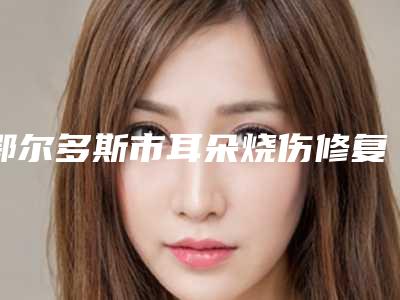 鄂尔多斯市耳朵烧伤修复医院排行榜前十佳精选发布-排名靠前鄂尔多斯市整形医院