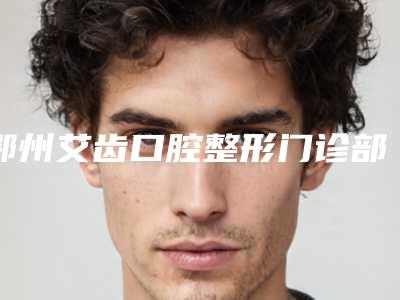鄂州艾齿口腔整形门诊部价格(价目)双眼皮曝光一览附纯钛钢托塑钢牙案例