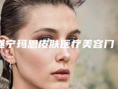 遂宁玛恩皮肤医疗美容门诊部价位表部分一览附先天性大小眼矫正案例