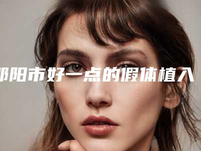 邵阳市好一点的假体植入丰额头医院(邵阳曹家整形美容门诊部口碑拉满~)