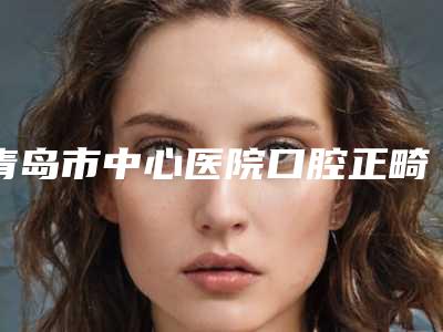 青岛市中心医院口腔正畸科价格表(价目)2025版免费查询-德国hpp固定义齿6803-24023元
