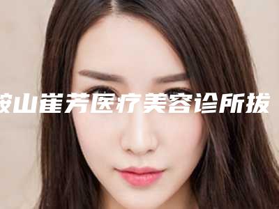 鞍山崔芳医疗美容诊所拔颗智牙整形术前检查术后护理需知