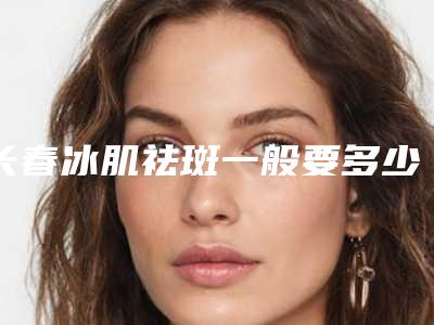 长春冰肌祛斑一般要多少钱,长春冰肌祛斑费用由什么决定