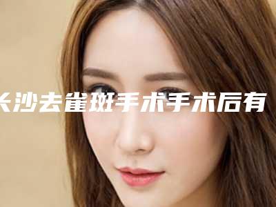 长沙去雀斑手术手术后有后遗症吗