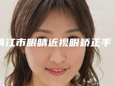 镇江市眼睛近视眼矫正手术医生排名榜前十强优先揭晓-镇江市端木雪峰整形医生做(项目)效果好吗