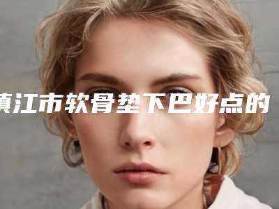 镇江市软骨垫下巴好点的医院(镇江京口歌美医学美容诊所全城知名度高涨)