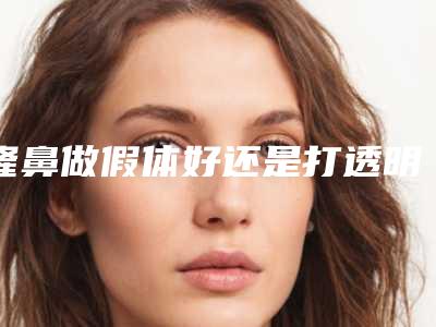 隆鼻做假体好还是打透明质酸好透明质酸隆鼻和假体隆鼻效果区别很大吗