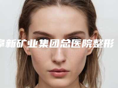 阜新矿业集团总医院整形美容科收费标准全新,医生真人案例-擅长项目保妥适针瘦脸等