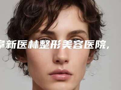 阜新医林整形美容医院,阜新柠勃整形外科公立私立pk详情