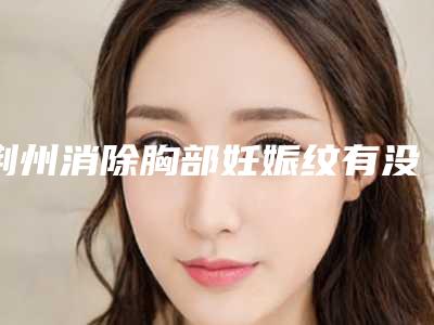 荆州消除胸部妊娠纹有没有风险危害