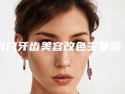 荆门牙齿美容改色主要适用人群有哪些