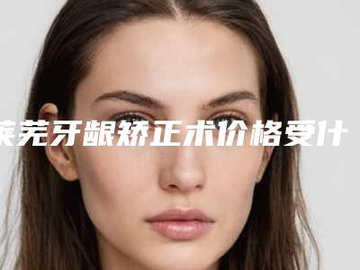 莱芜牙龈矫正术价格受什么因素的影响