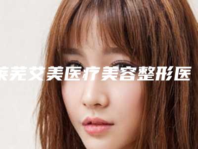 莱芜艾美医疗美容整形医院,莱芜皮肤病防治所医学美容中心宝藏机构实力对比