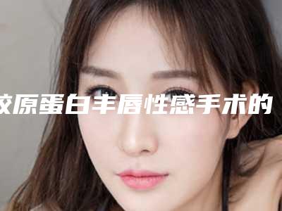 胶原蛋白丰唇性感手术的禁忌症及适合人群