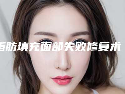 脂肪填充面部失败修复术不适应人群