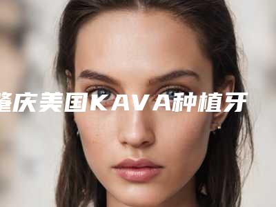 肇庆美国KAVA种植牙安全吗,会不会出现什么副作用