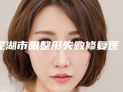 芜湖市眼整形失败修复医生口碑排行前十名一览表发布-黄泽春医生专家当地口碑超好