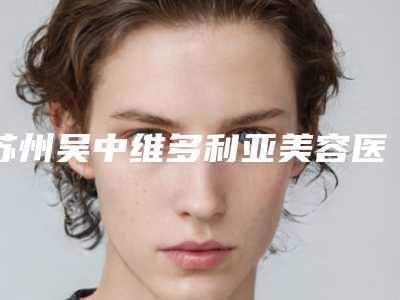 苏州吴中维多利亚美容医院价格(费用)清单近期附双下巴女人案例