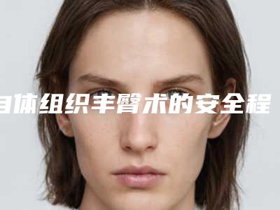 自体组织丰臀术的安全程度评估(自体组织丰臀术的安全程度是)
