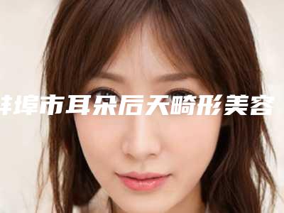 蚌埠市耳朵后天畸形美容价格表(价目表)整形费用介绍(2025年5月均价为:48275元)