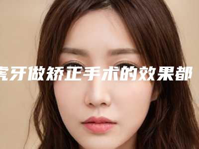 虎牙做矫正手术的效果都有哪些