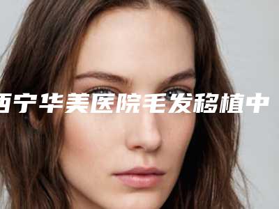 西宁华美医院毛发移植中心整形价目表2025全新展示-下睑下至手术案例