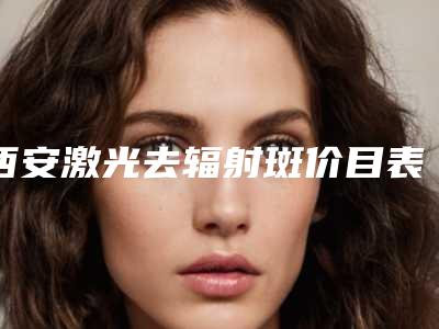 西安激光去辐射斑价目表是多少(2025年09月激光去辐射斑均价为:4483元)