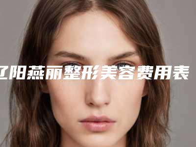 辽阳燕丽整形美容费用表明细送上附高中女生割双眼皮案例
