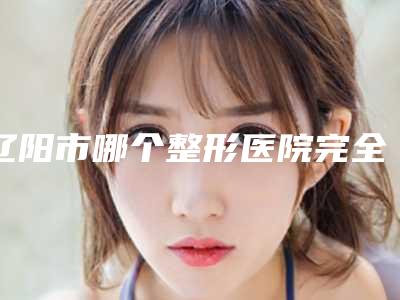 辽阳市哪个整形医院完全性唇裂修复做的好(辽阳龙美医疗美容医疗中心领衔前三名)