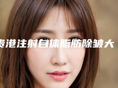 贵港注射自体脂肪除皱大概价格是多少