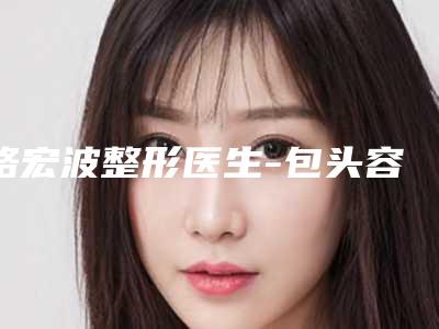 路宏波整形医生-包头容艺康美医疗美容门诊部路宏波医师当地整友推荐