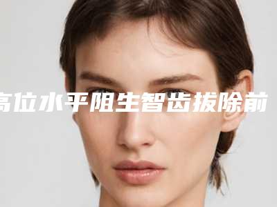 高位水平阻生智齿拔除前后效果对比照