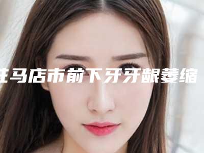 驻马店市前下牙牙龈萎缩排行榜正规医生推荐给你-驻马店市前下牙牙龈萎缩口腔医生