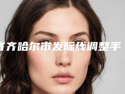 齐齐哈尔市发际线调整手术医院在榜名单综合实力前十佳新版盘点(齐齐哈尔市发际线调整手术整形医院)