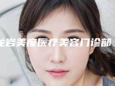 龙岩美度医疗美容门诊部整形价目表2025展示-隐适美爱齐案例