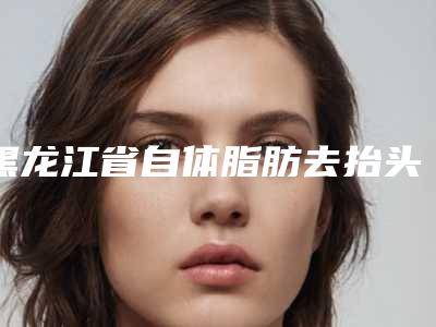 黑龙江省自体脂肪去抬头纹价格(费用)清单热门项目(2025年均价为:35120元)