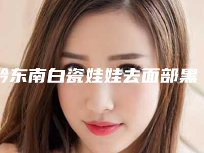黔东南白瓷娃娃去面部黑头之后可能出现哪些不良反应
